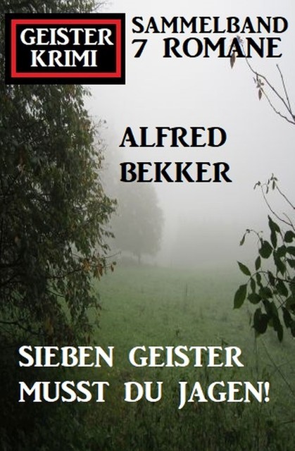 Sieben Geister musst du jagen! Geisterkrimi Sammelband 7 Romane, Alfred Bekker