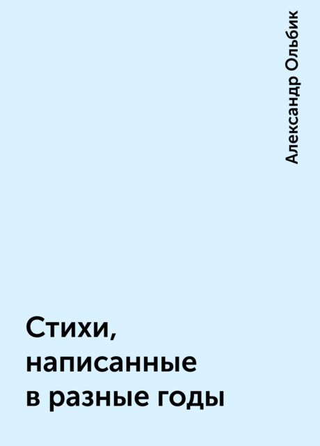 Стихи, написанные в разные годы, Александр Ольбик