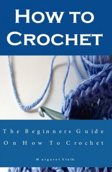 How to Crochet the Pro Way: The Ultimate Guide for Beginners, Margaret Stalk