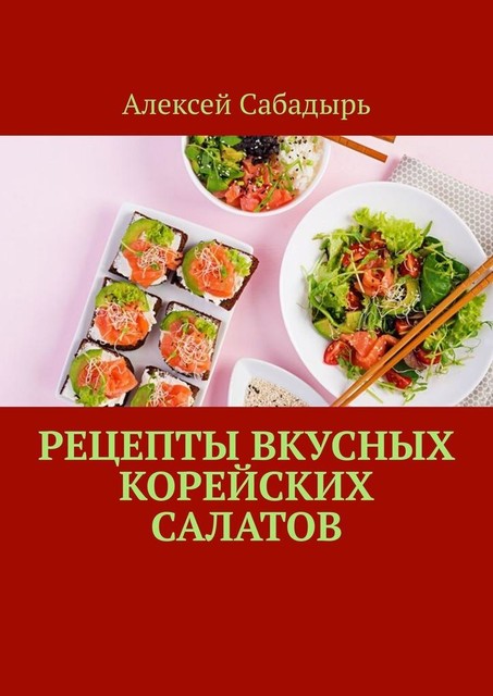 Рецепты вкусных корейских салатов, Алексей Сабадырь