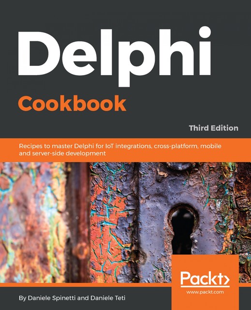 Delphi Cookbook,: Recipes to master Delphi for IoT integrations, cross-platform, mobile and server-side development, 3rd Edition, Daniele Teti, Daniele Spinetti