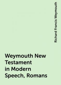 Weymouth New Testament in Modern Speech, Romans, Richard Francis Weymouth