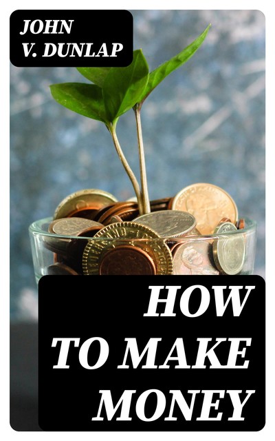 How to Make Money, John V. Dunlap