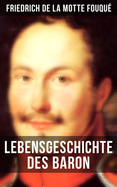 Lebensgeschichte des Baron Friedrich de La Motte Fouqué, Friedrich de la Motte Fouqué
