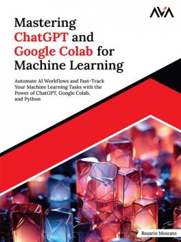 Mastering ChatGPT and Google Colab for Machine Learning, Rosario Moscato