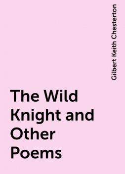 The Wild Knight and Other Poems, Gilbert Keith Chesterton