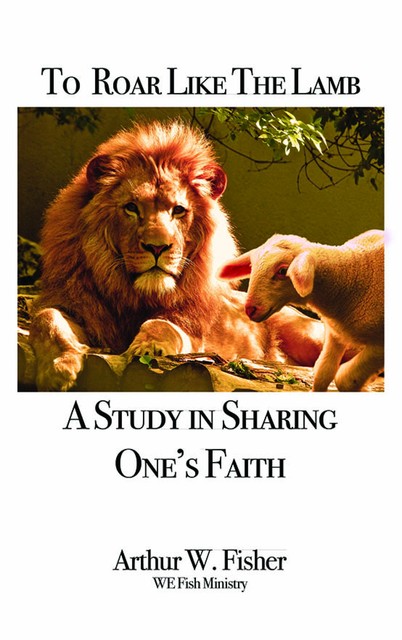 To Roar Like the Lamb: A Study in Sharing One's Faith, Arthur W. Fisher