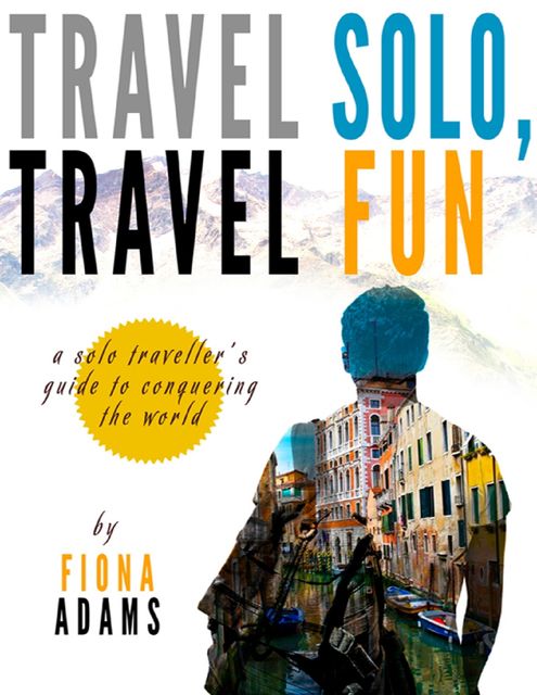 Travel Fun, Travel Solo: A Solo Traveler's Guide to Conquering the World, Fiona Adams