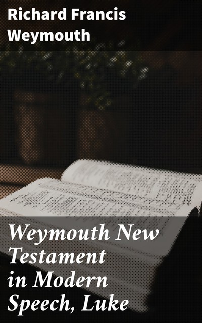 Weymouth New Testament in Modern Speech, Luke, Richard Francis Weymouth