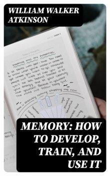 Memory: How to Develop, Train, and Use It, William Walker Atkinson