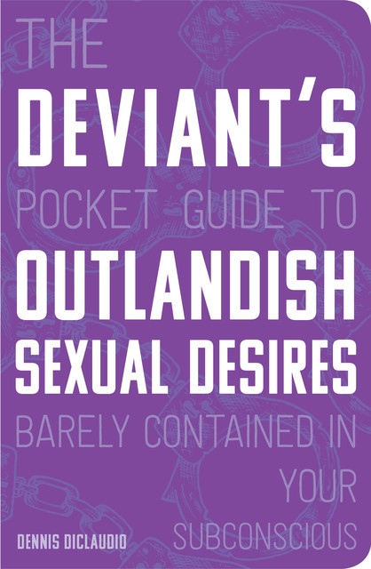 The Deviant's Pocket Guide to the Outlandish Sexual Desires Barely Contained in Your Subconscious, Dennis DiClaudio