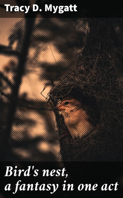 Bird's nest, a fantasy in one act, Tracy D. Mygatt