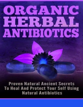 Organic Herbal Antibiotics – Proven Natural Ancient Secrets To Heal And Protect Your Self Using Natural Antibiotics, Old Natural Ways, Lillian Hall