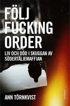 Följ fucking order : liv och död i skuggan av Södertäljemaffian, Ann Törnkvist