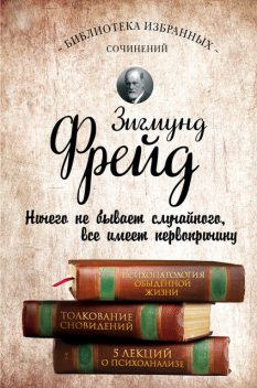 Психопатология обыденной жизни. Толкование сновидений. Пять лекций о психоанализе (сборник), Зигмунд Фрейд