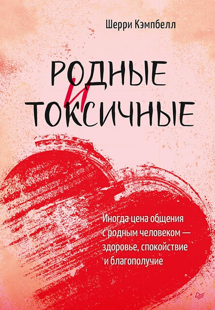 Родные и токсичные. Иногда цена общения с родным человеком – здоровье, спокойствие и благополучие, Шерри Кэмпбелл