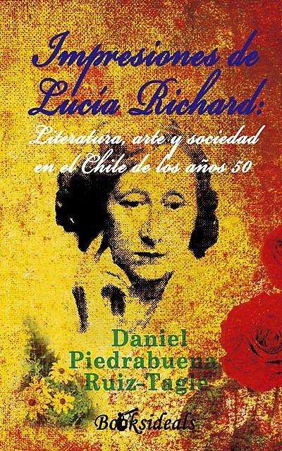 Impresiones de Lucia Richard; Literatura, arte y sociedad en el Chile de los años 50, Daniel Piedrabuena Ruiz-Tagle