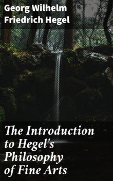 The Introduction to Hegel's Philosophy of Fine Arts, Georg Wilhelm Friedrich Hegel