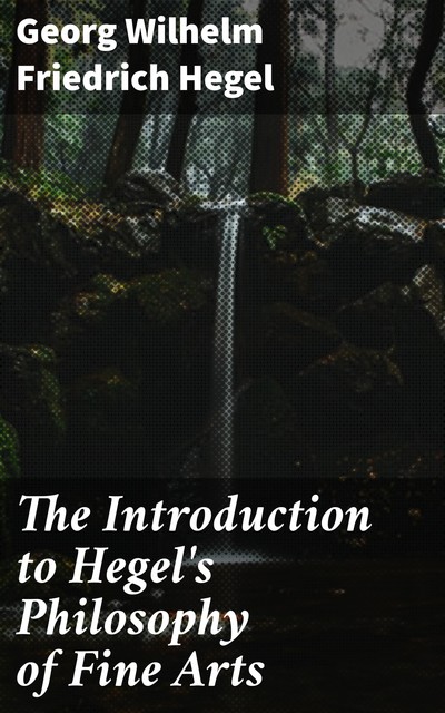 The Introduction to Hegel's Philosophy of Fine Arts, Georg Wilhelm Friedrich Hegel