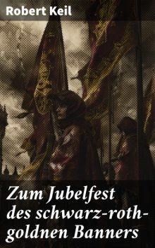 Zum Jubelfest des schwarz-roth-goldnen Banners, Robert Keil