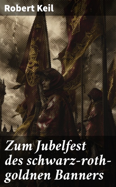 Zum Jubelfest des schwarz-roth-goldnen Banners, Robert Keil