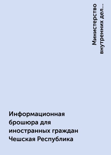 Информационная брошюра для иностранных граждан Чешская Республика, Министерство внутренних дел Чешской Республики