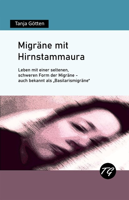 Migräne mit Hirnstammaura – Leben mit einer seltenen, schweren Form der Migräne – auch bekannt als «Basilarismigräne», Tanja Götten