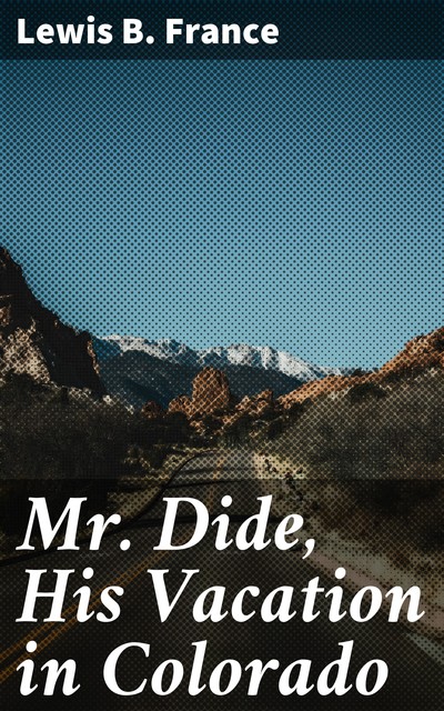 Mr. Dide, His Vacation in Colorado, Lewis B. France