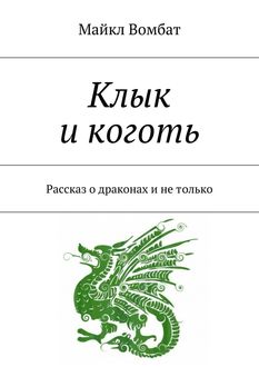 Клык и коготь. Рассказ о драконах и не только, Майкл Вомбат