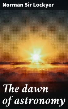 The dawn of astronomy, Norman Lockyer