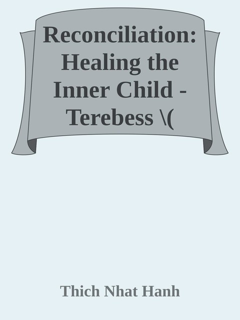 Reconciliation: Healing the Inner Child, Thich Nhat Hanh