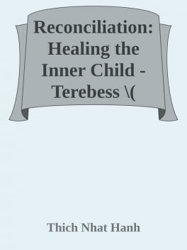 Reconciliation: Healing the Inner Child, Thich Nhat Hanh