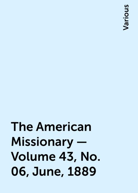 The American Missionary — Volume 43, No. 06, June, 1889, Various