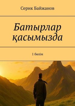 Батырлар қасымызда. 1 бөлім, Серик Байжанов