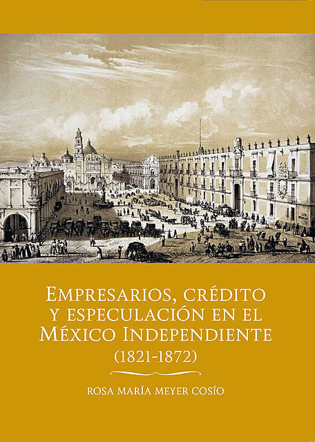 Empresarios, crédito y especulación en el México independiente (1821–1872), Rosa María Meyes Cosío