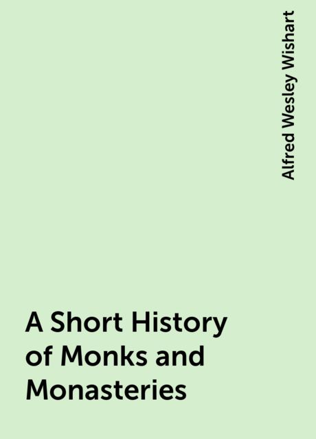A Short History of Monks and Monasteries, Alfred Wesley Wishart