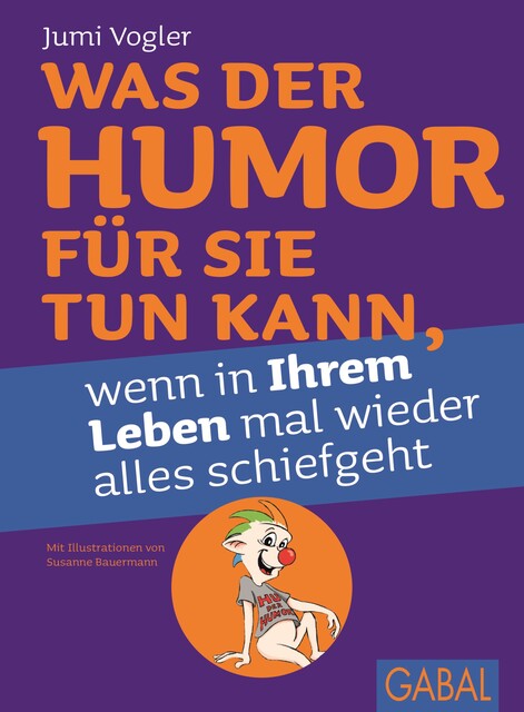 Was der Humor für Sie tun kann, wenn in Ihrem Leben mal wieder alles schiefgeht, Jumi Vogler