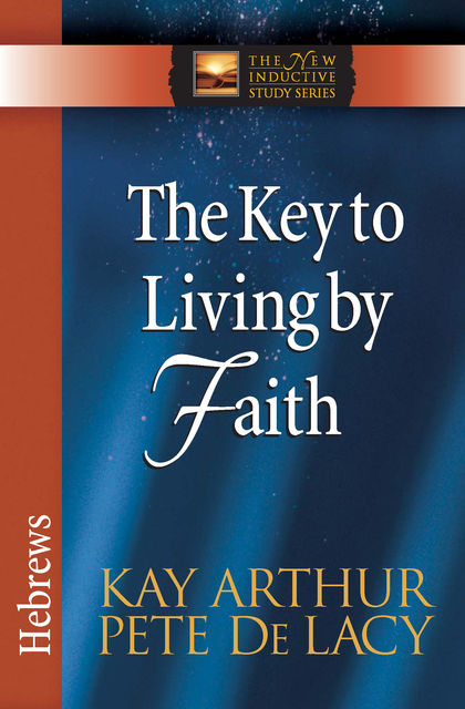 The Key to Living by Faith, Kay Arthur, Pete De Lacy