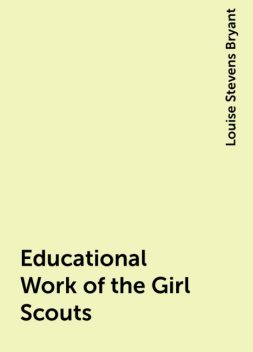 Educational Work of the Girl Scouts, Louise Stevens Bryant
