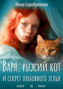 Варя, рыжий кот и секрет любовного зелья, Инна Серебрякова