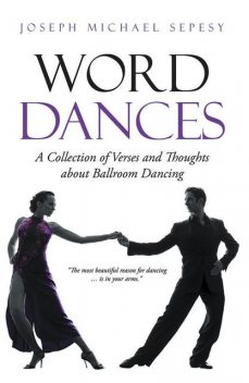 Word Dances: A Collection of Verses and Thoughts About Ballroom Dancing, Joseph Michael Sepesy