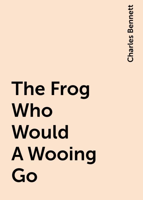 The Frog Who Would A Wooing Go, Charles Bennett