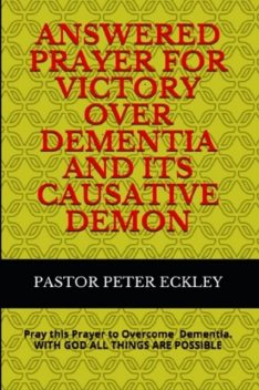Answered Prayer for Victory Over Dementia and its Causative Demon, Pastor Peter Eckley