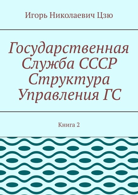 Государственная служба СССР. Структура управления ГС. Книга 2, Игорь Цзю