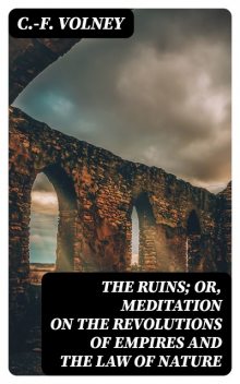 The Ruins; Or, Meditation on the Revolutions of Empires and the Law of Nature, C.-F.Volney