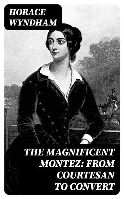 The Magnificent Montez: From Courtesan to Convert, Horace Wyndham