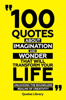 100 Quotes About Imagination And Wonder That Will Transform Your Life – Unlocking The Boundless Realms Of Creativity, Quotes Library