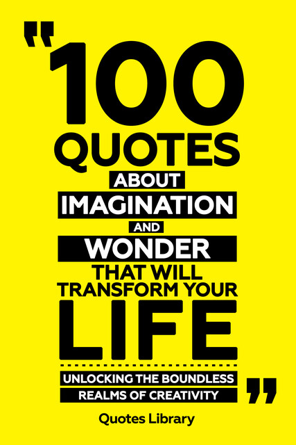 100 Quotes About Imagination And Wonder That Will Transform Your Life – Unlocking The Boundless Realms Of Creativity, Quotes Library