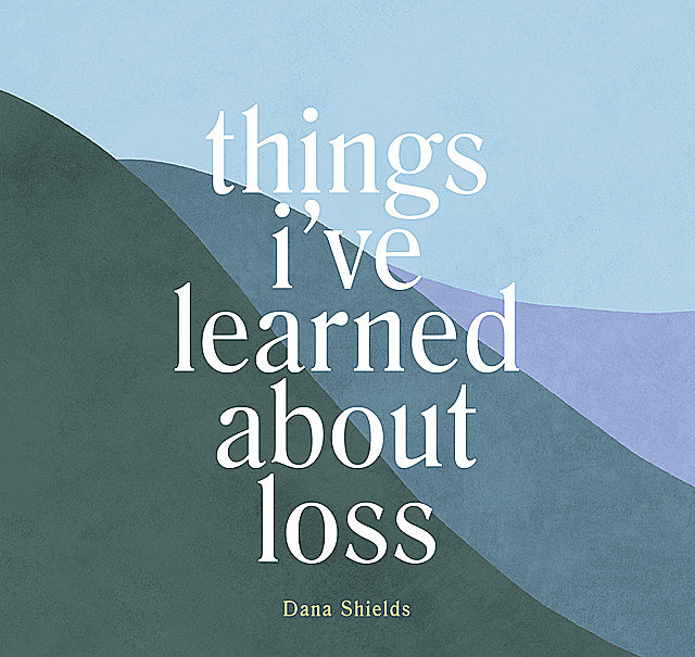 Things I've Learned about Loss, Dana Shields