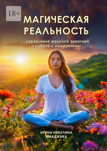 Магическая реальность. Управление женской энергией и работа с намерением, Ирина Никулина